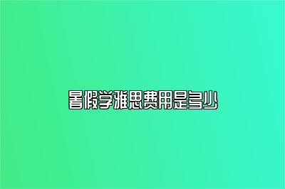 暑假学雅思费用是多少