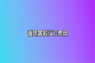 雅思暑假学习费用