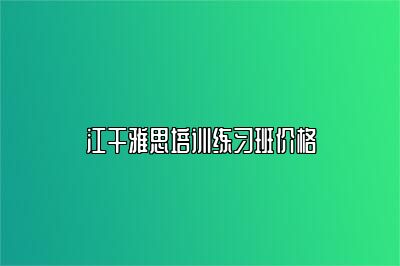 江干雅思培训练习班价格