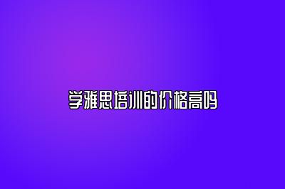 学雅思培训的价格高吗