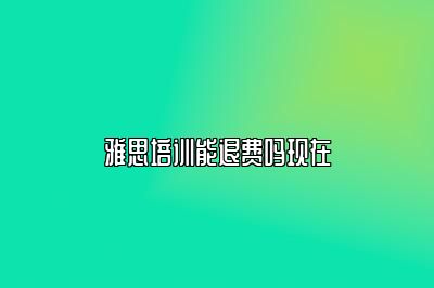 雅思培训能退费吗现在