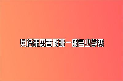 英语雅思暑假班一般多少学费