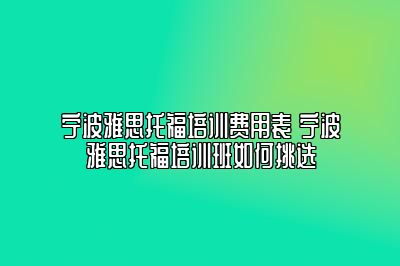 宁波雅思托福培训费用表 宁波雅思托福培训班如何挑选