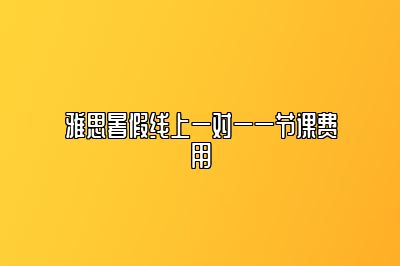 雅思暑假线上一对一一节课费用