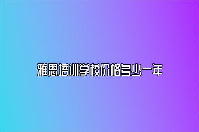 雅思培训学校价格多少一年