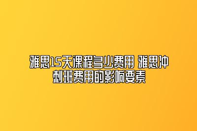 雅思15天课程多少费用 雅思冲刺班费用的影响要素