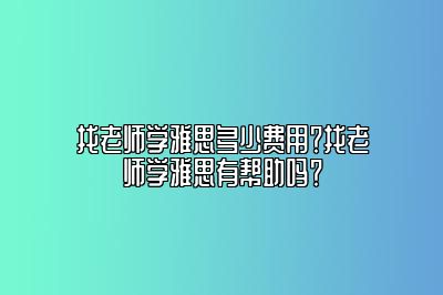 找老师学雅思多少费用？找老师学雅思有帮助吗？