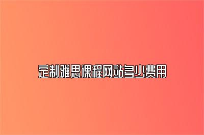 定制雅思课程网站多少费用