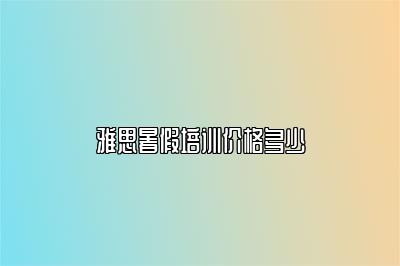 雅思暑假培训价格多少