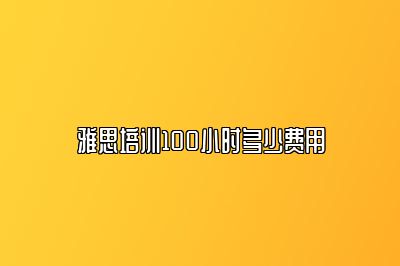 雅思培训100小时多少费用