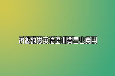 济源雅思英语培训要多少费用