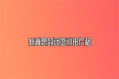 新雅思封闭培训班价格