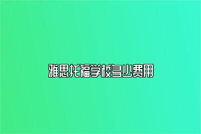 雅思托福学校多少费用