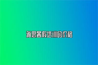 雅思暑假培训的价格