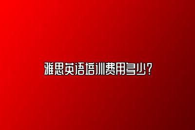 雅思英语培训费用多少？