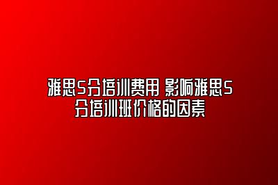 雅思5分培训费用 影响雅思5分培训班价格的因素