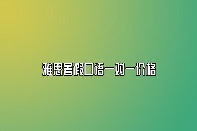 雅思暑假口语一对一价格