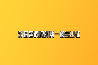 雅思暑假课时费一般多少钱