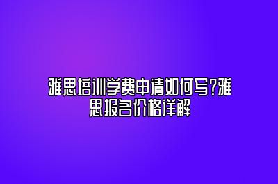 雅思培训学费申请如何写？雅思报名价格详解