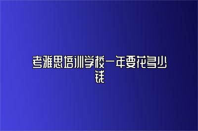 考雅思培训学校一年要花多少钱