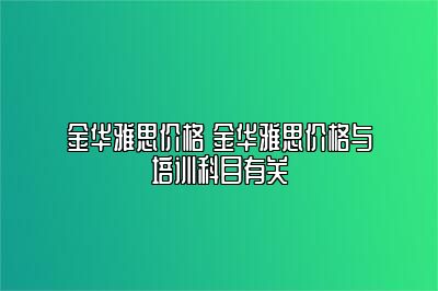 金华雅思价格 金华雅思价格与培训科目有关