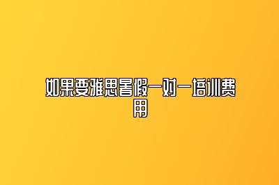 如果要雅思暑假一对一培训费用