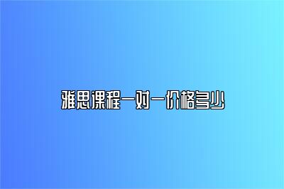 雅思课程一对一价格多少