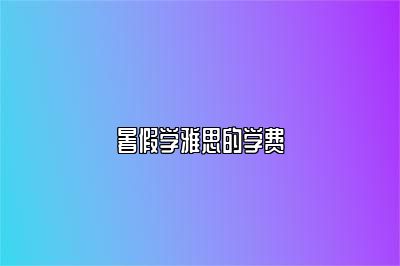 暑假学雅思的学费