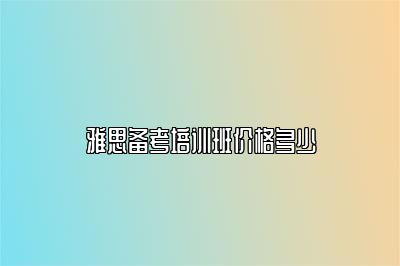 雅思备考培训班价格多少