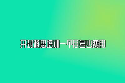 开封雅思培训一个月多少费用