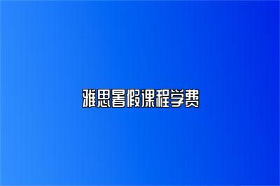 雅思暑假课程学费
