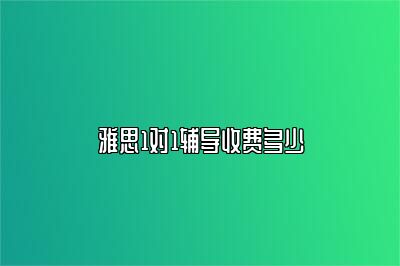 雅思1对1辅导收费多少