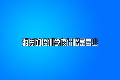 雅思的培训学校价格是多少