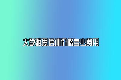 大学雅思培训价格多少费用