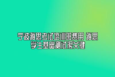 宁波雅思考试培训班费用 雅思学生基础测试很关键