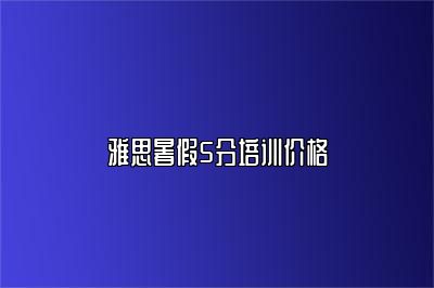 雅思暑假5分培训价格