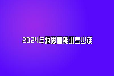 2025年雅思暑期班多少钱