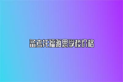 备考托福雅思学校价格