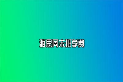 雅思周末班学费