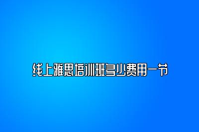 线上雅思培训班多少费用一节