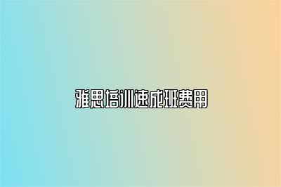 雅思培训速成班费用