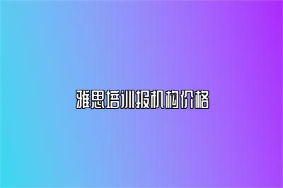 雅思培训报机构价格