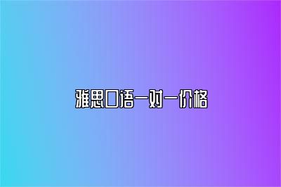 雅思口语一对一价格