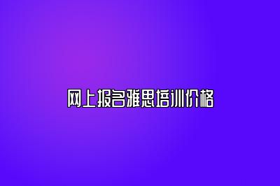 网上报名雅思培训价格