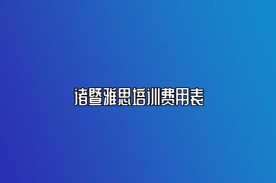 诸暨雅思培训费用表