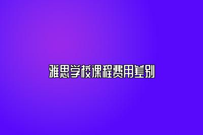 雅思学校课程费用差别