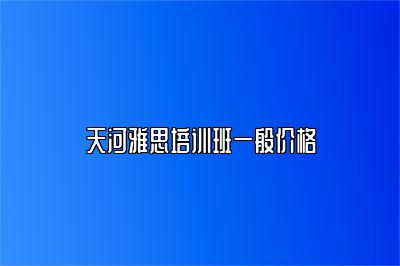 天河雅思培训班一般价格
