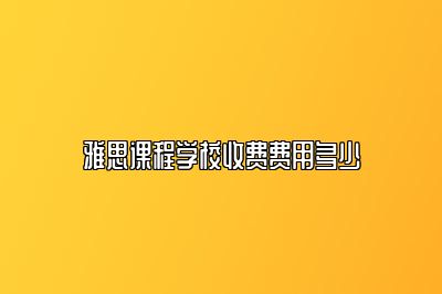 雅思课程学校收费费用多少