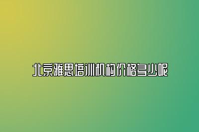 北京雅思培训机构价格多少呢