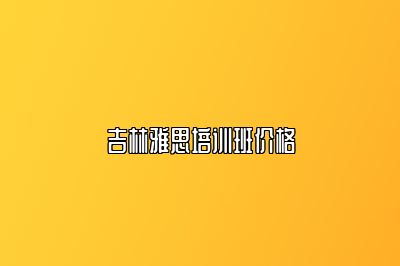 吉林雅思培训班价格